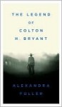 Legend of Colton H. Bryant - Alexandra Fuller