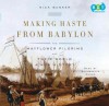 Making Haste from Babylon: The Mayflower Pilgrims and Their World: A New History - Nick Bunker, Bernadette Dunne