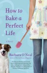 How to Bake a Perfect Life - Barbara O'Neal