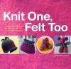 Knit One, Felt Too: Discover the Magic of Knitted Felt with 25 Easy Patterns - Kathleen Taylor