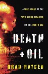 Death and Oil: A True Story of the Piper Alpha Disaster on the North Sea - Brad Matsen