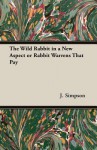 The Wild Rabbit in a New Aspect or Rabbit Warrens That Pay - J. Simpson