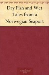 Dry Fish and Wet Tales from a Norwegian Seaport - W. Worster, Elias Kraemmer