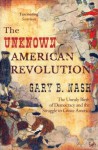 The Unknown American Revolution: The Unruly Birth of Democracy and the Struggle to Create America - Gary B. Nash