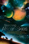 Searching African Skies: The Square Kilometre Array and South Africa's Quest to Hear the Songs of the Stars - Sarah Wild