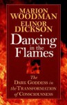 Dancing in the Flames: The Dark Goddess in the Transformation of Consciousness - Marion Woodman, Elinor Dickson