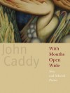 With Mouths Open Wide: New and Selected Poems - John Caddy