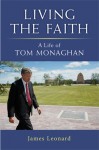 Living the Faith: A Life of Tom Monaghan - James Leonard