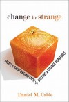 Change to Strange: Create a Great Organization by Building a Strange Workforce - Daniel M. Cable