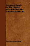 Cosmos a Sketch of the Physical Description of the Universe Volume III - Alexander von Humboldt