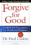 Forgive for Good: A Proven Prescription for Health and Happiness - Frederic Luskin