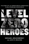 Level Zero Heroes: The Story of U.S. Marine Special Operations in Bala Murghab, Afghanistan - Michael Golembesky, John R. Bruning