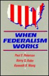 When Federalism Works - Paul E. Peterson, Kenneth K. Wong, Barry G. Rabe