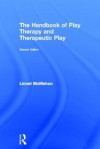 The Handbook of Play Therapy and Therapeutic Play, Second Edition - Linnet Mcmahon