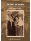 Life, Death, and Sacrifice: Women, Family and the Holocaust - Esther Hertzog