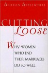 Cutting Loose: Why Women Who End Their Marriages Do So - Ashton Applewhite