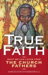 True Faith: What We Can Learn from the Fathers of the Church - Marcellino D'Ambrosio