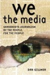 We the Media: Grassroots Journalism by the People, for the People - Dan Gillmor