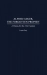 Alfred Adler, the Forgotten Prophet: A Vision for the 21st Century - Loren Grey