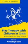 Play Therapy with Children in Crisis: Individual, Group, and Family Treatment - Nancy Boyd Webb