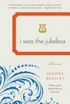 I Was the Jukebox: Poems - Sandra Beasley