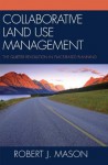 Collaborative Land Use Management: The Quieter Revolution in Place-Based Planning - Robert J. Mason