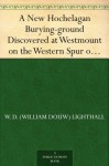 A New Hochelagan Burying-ground Discovered at Westmount on the Western Spur of Mount Royal, Montreal, July-September, 1898 - W. D. (William Douw) Lighthall