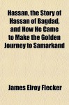 Hassan, the Story of Hassan of Bagdad, and How He Came to Make the Golden Journey to Samarkand - James Elroy Flecker