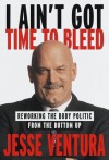 I Ain't Got Time to Bleed: Reworking the Body Politic from the Bottom Up - Jesse Ventura