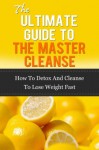 The Ultimate Guide To The Master Cleanse - How To Detox And Cleanse To Lose Weight Fast (Master Cleanse Diet, Cleansing Diet, Detox Diet, Detoxing, Weight Loss) - John Rogers