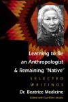 Learning to Be an Anthropologist and Remaining "Native": Selected Writings - Beatrice Medicine