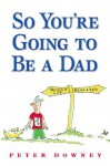 So You're Going To Be a Dad - Peter Downey