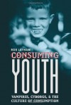 Consuming Youth: Vampires, Cyborgs, and the Culture of Consumption - Rob Latham