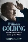 William Golding: The Man Who Wrote Lord of the Flies - John Carey