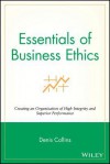 Essentials of Business Ethics: Creating an Organization of High Integrity and Superior Performance - Denis Collins