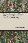 The New Education - A Review of Progressive Educational Movements of the Day - Scott Nearing