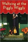 Waltzing at the Piggly Wiggly - Robert Dalby