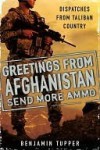 Greetings From Afghanistan, Send More Ammo: Dispatches from Taliban Country - Benjamin Tupper