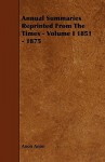 Annual Summaries Reprinted from the Times - Volume I 1851 - 1875 - Anon Anon