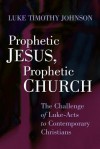 Prophetic Jesus, Prophetic Church: The Challenge of Luke-Acts to Contemporary Christians - Luke Timothy Johnson