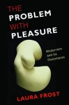 The Problem with Pleasure: Modernism and Its Discontents - Laura Frost