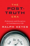 The Post-Truth Era: Dishonesty and Deception in Contemporary Life - Ralph Keyes