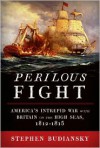 Perilous Fight: America's Intrepid War with Britain on the High Seas, 1812-1815 - Stephen Budiansky