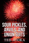 Sour Pickles, Anvils, and Union Suits - Ted Atoka