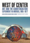 West of Center: Art and the Counterculture Experiment in America, 1965�1977 - Elissa Auther, Adam Lerner, Julia Bryan-Wilson, Eva Friedberg, Harris Mark, Scott Herring, Jennie Klein