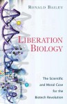 Liberation Biology: The Scientific and Moral Case for the Biotech Revolution - Ronald Bailey