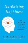 Hardwiring Happiness: The Practical Science of Reshaping Your Brain--and Your Life - Rick Hanson