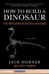 How to Build a Dinosaur: The New Science of Reverse Evolution - Jack Horner, James Gorman