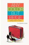 Any Color But Beige: Living Life in Color - Catherine LaRose