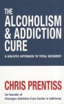 The Alcoholism & Addiction Cure. Chris Prentiss - Chris Prentiss